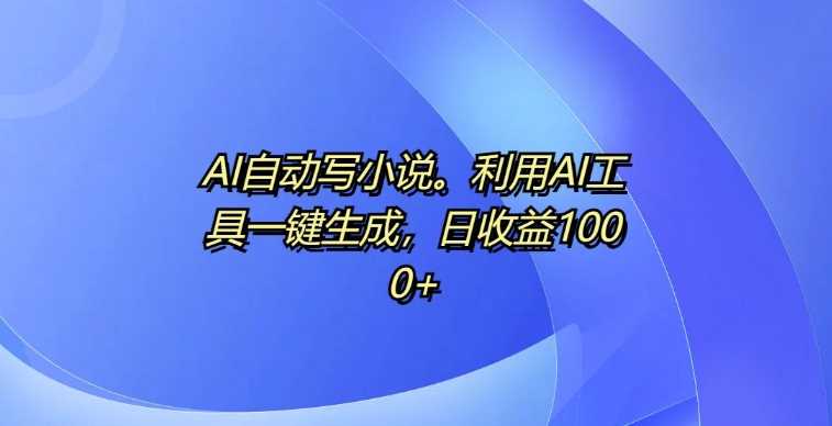 AI自动写小说，利用AI工具一键生成，日收益1k【揭秘】-51云资源