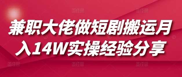 兼职大佬做短剧搬运月入14W实操经验分享-51云资源