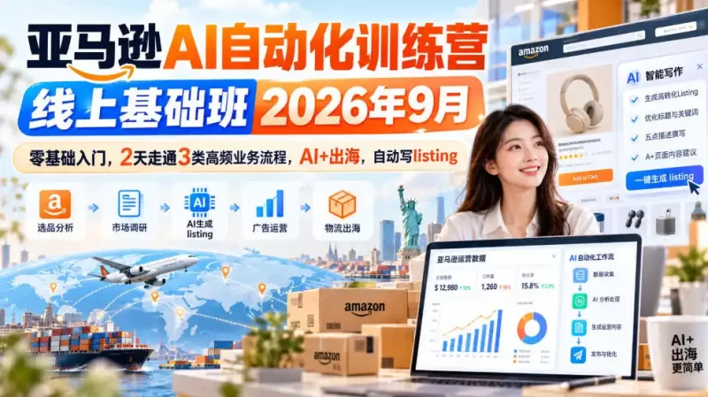 亚马逊AI自动化训练营线上基础班2026年9月,零基础入门,2天走通3类高频业务流程,AI 出海,自动写listing(更新1017)-51云资源