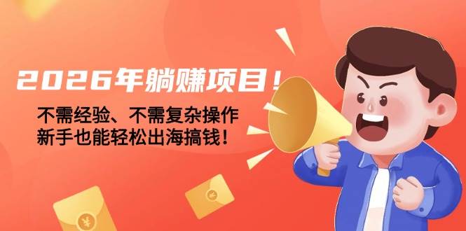 （17448期）2026年躺赚项目！不需经验、不需复杂操作，新手也能轻松出海搞钱！-51云资源