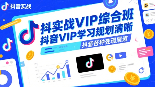 抖音实战VIP综合班,抖音VIP学习规划请晰抖音各种变现渠道-51云资源