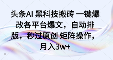 头条AI 黑科技搬砖 一键爆改各平台爆文,自动排版,秒过原创 矩阵操作,月入3w 【揭秘】-51云资源