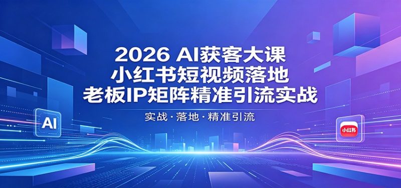 2026AI获客大课:小红书短视频落地,老板IP矩阵精准引流实战-51云资源
