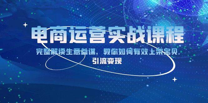 （13763期）电商运营实战课程：完整解读生意参谋，教你如何有效上架宝贝，引流变现-51云资源