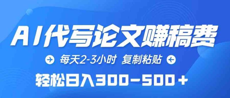 （10042期）AI代写论文赚稿费，每天2-3小时，复制粘贴，轻松日入300-500＋-51云资源