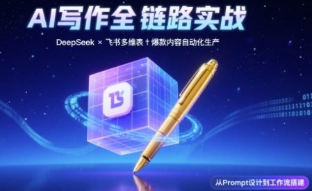 AI写作全链路：DeepSeek结构化Prompt 飞书多维表打造爆款内容体系-51云资源
