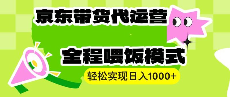 （13957期）【京东带货代运营】操作简单、收益稳定、有手就行！轻松实现日入1000-51云资源