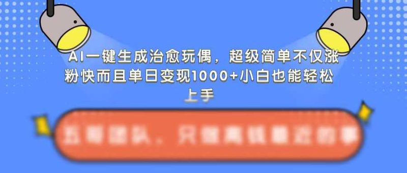AI一键生成治愈玩偶，超级简单，不仅涨粉快而且单日变现1k-51云资源