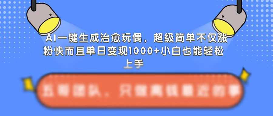 AI一键生成治愈玩偶，超级简单，不仅涨粉快而且单日变现1k-51云资源