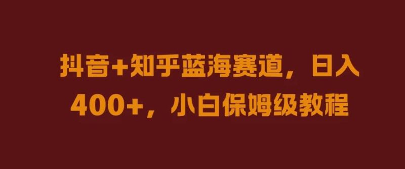 抖音 知乎蓝海赛道，日入400 ，小白保姆级教程-51云资源
