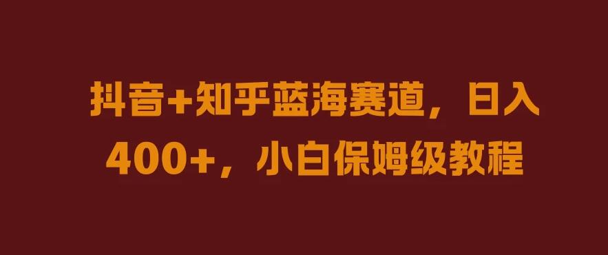 抖音 知乎蓝海赛道，日入400 ，小白保姆级教程-51云资源