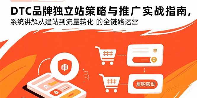 （15818期）DTC品牌独立站策略与推广实战指南，系统讲解从建站到流量转化的全链路运营-51云资源