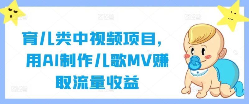 育儿类中视频项目,用AI制作儿歌MV赚取流量收益-51云资源