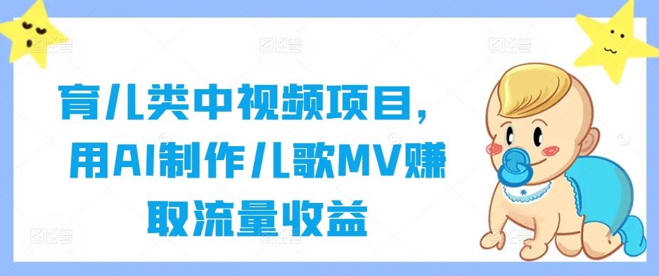 育儿类中视频项目，用AI制作儿歌MV赚取流量收益-51云资源