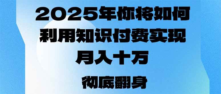 （14061期）2025年，你将如何利用知识付费实现月入十万，甚至年入百万？-51云资源