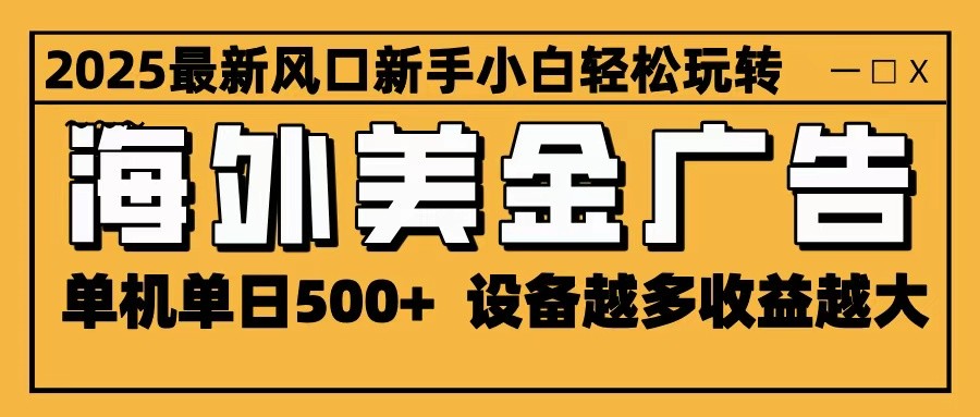 2025最新风口 海外美金广告 单机单日500 可无限放大 设备越多收益越大 轻松上手