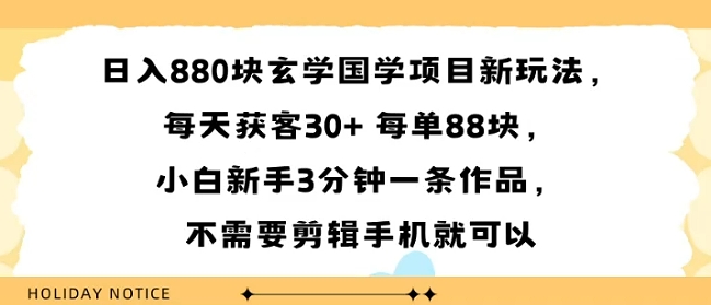 日入8张块玄学国学项目新玩法，每天获客30  每单88米，小白新手3分钟一条作品，不需要剪辑手机就可以-51云资源
