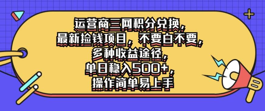 运营商三网积分兑换，最新捡钱项目，不要白不要，多种收益途径，单日稳入500 ，操作简单易上手