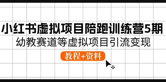(10972期)小红书虚拟项目陪跑训练营5期,幼教赛道等虚拟项目引流变现 (教程 资料)