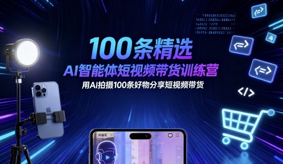 100条精选AI智能体短视频带货训练营，用AI拍摄100条好物分享短视频带货-51云资源