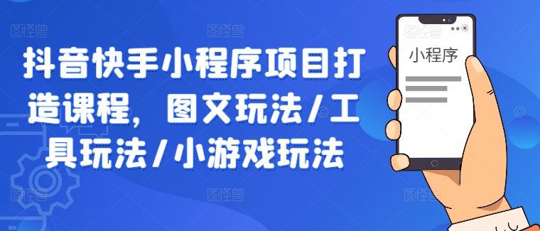 抖音快手小程序项目打造课程，图文玩法/工具玩法/小游戏玩法-51云资源
