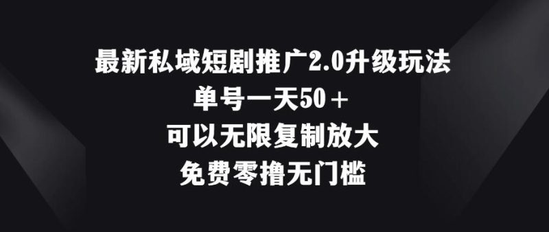最新私域短剧推广2.0升级玩法，单号一天50＋免费零撸无门槛-51云资源