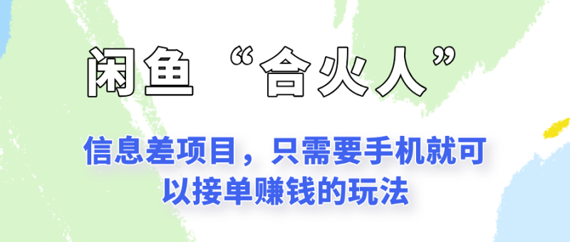 闲鱼“合火人”玩法，一个只需要手机就能赚钱的小项目-51云资源