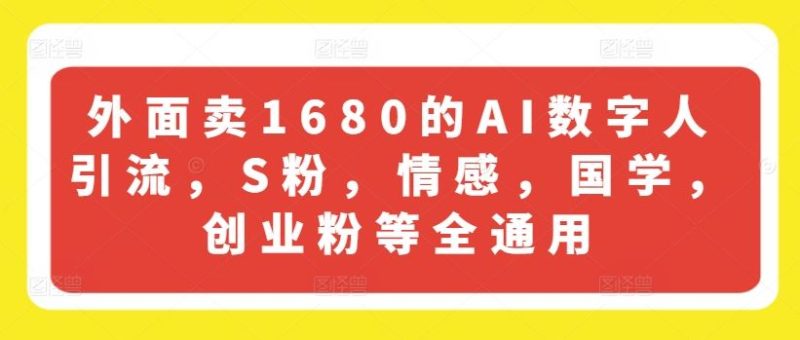 外面卖1680的AI数字人引流，S粉，情感，国学，创业粉等全通用-51云资源