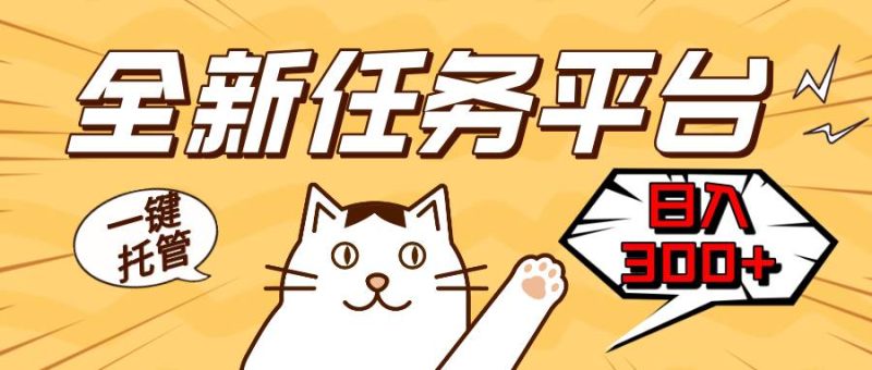 (13489期)全新任务平台一键托管 日入300 轻松获取额外收入的机会-51云资源