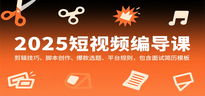 2025短视频编导课,剪辑技巧、脚本创作、爆款选题、平台规则,包含面试简历模板-51云资源