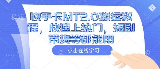 快手卡MT2.0搬运教程，快速上热门，短剧带货等都能用-51云资源