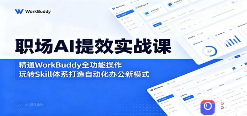 职场AI提效实战课:精通WorkBuddy全功能操作,玩转Skill体系打造自动化办公新模式-51云资源