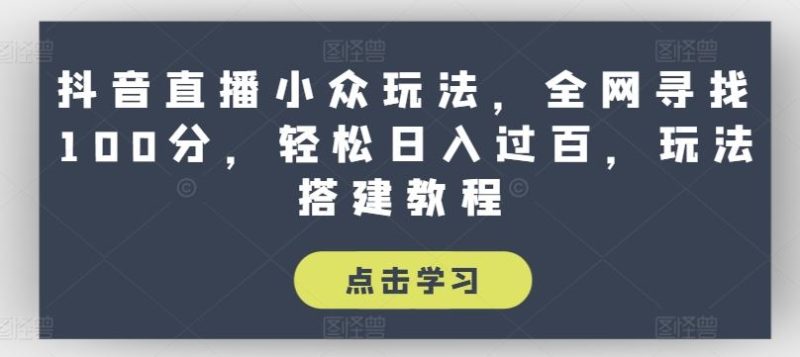 抖音直播小众玩法，全网寻找100分，轻松日入过百，玩法搭建教程【揭秘】-51云资源