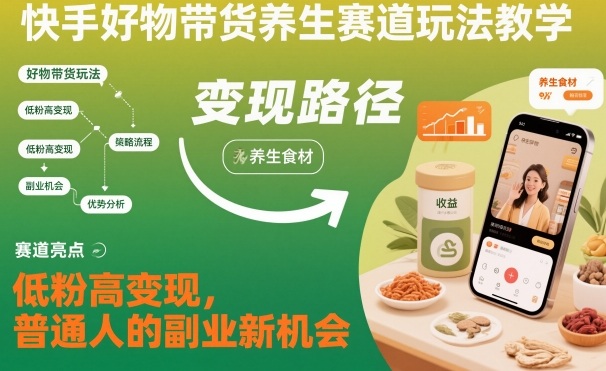 快手好物带货养生赛道玩法教学，低粉高变现，普通人的副业新机会-51云资源