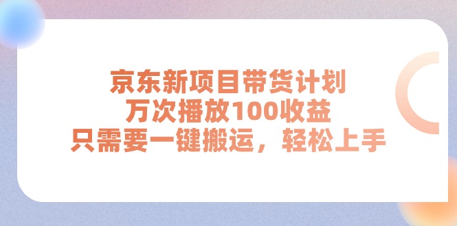 （11300期）京东新项目带货计划，万次播放100收益，只需要一键搬运，轻松上手-51云资源