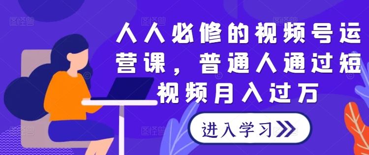 人人必修的视频号运营课，普通人通过短视频月入过万-51云资源