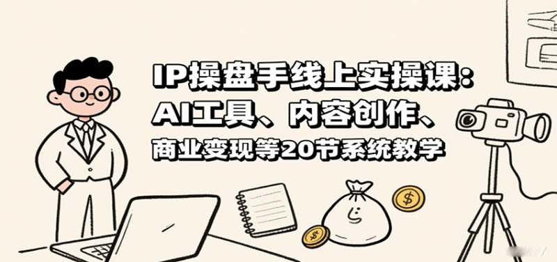 IP操盘手线上实操课:AI工具、内容创作、商业变现等20节系统教学-51云资源
