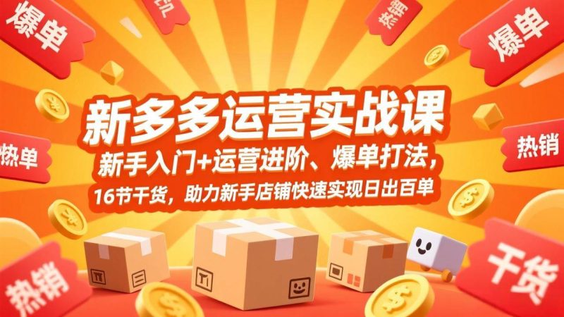 （17342期）拼多多运营实战课，新手入门 运营进阶、爆单打法，16节干货，助力新手店铺快速实现日出百单-51云资源