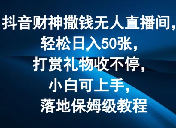 抖音财神撒钱无人直播间轻松日入50张,打赏礼物收不停,小白可上手,落地保姆级教程【揭秘】-51云资源