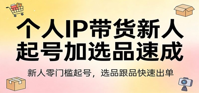 个人IP带货新人起号加选品速成:新人零门槛起号,选品跟品快速出单-51云资源