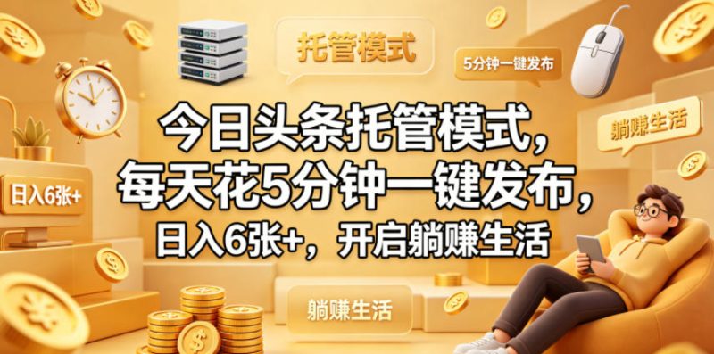 今日头条托管模式，每天花5分钟一键发布，日入6张 ，开启躺賺生活【揭秘】-51云资源