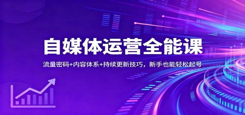 自媒体运营全能课:流量密码 内容体系 持续更新技巧,新手也能轻松起号-51云资源