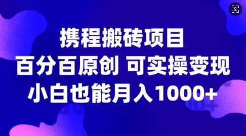 携程搬砖项目，百分百原创，可实操变现，新手小白月入1k 【揭秘】-51云资源