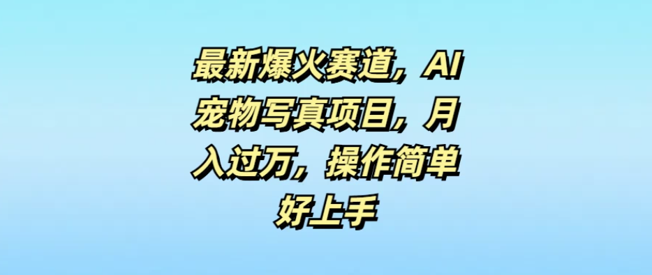 最新爆火赛道,AI宠物写真项目,月入过万,操作简单好上手-51云资源