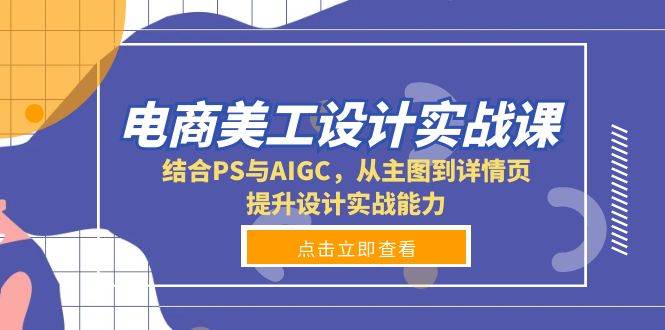 电商美工设计实战课，结合PS与AIGC，从主图到详情页，提升设计实战能力-51云资源