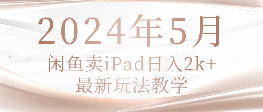 （10459期）2024年5月闲鱼卖ipad日入2k，最新玩法教学-51云资源