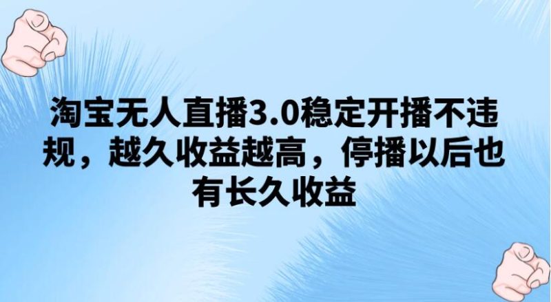 淘宝无人直播3.0稳定开播不违规,越久收益越高,停播以后也有长久收益-51云资源