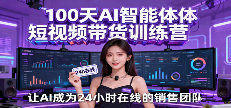 100天AI智能体短视频带货训练营，让AI成为24小时在线的销售团队-51云资源