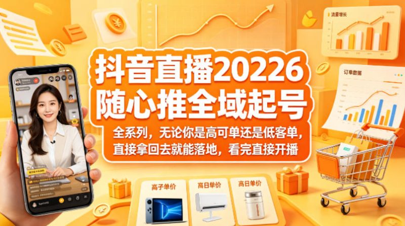 抖音直播2026随心推全域起号全系列,无论你是高可单还是低客单,直接拿回去就能落地,看完直接开播-51云资源