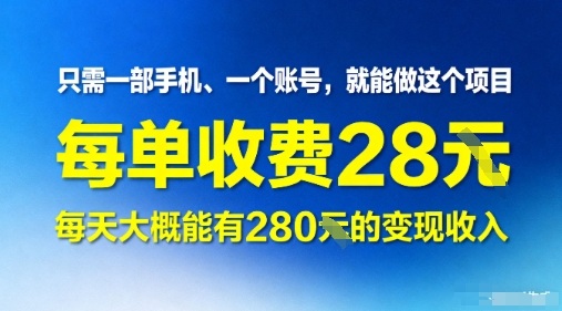 只需一部手机一个账号，就能做这个项目——每单收费28米，每天大概能有280的变现收入-51云资源